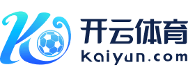 开云·体育（官网）APP下载 - KAIYUN SPORTS